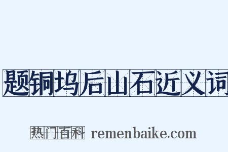 题铜坞后山石近义词是什么意思的图片